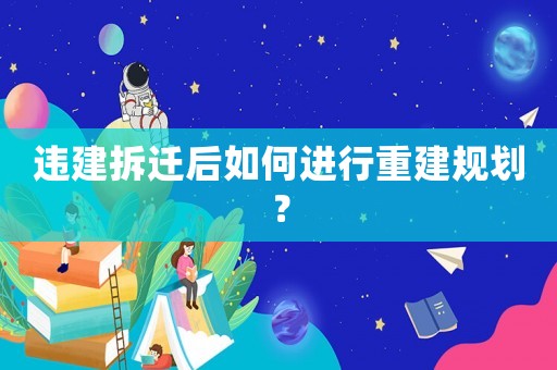 違建拆遷后如何進行重建規劃？