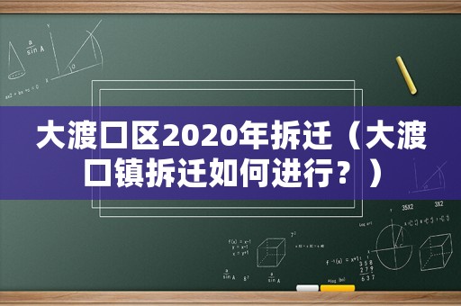 大渡口區2020年拆遷（大渡口鎮拆遷如何進行？）