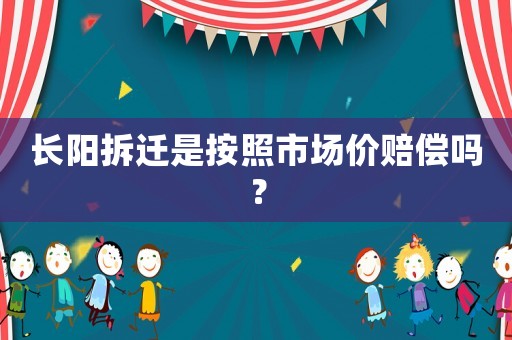 長陽拆遷是按照市場價賠償嗎？