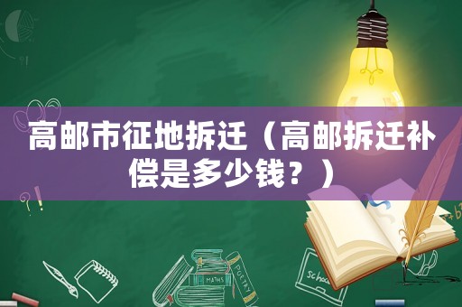 高郵市征地拆遷（高郵拆遷補償是多少錢？）