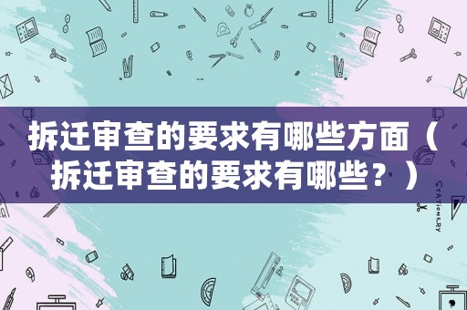 拆遷審查的要求有哪些方面（拆遷審查的要求有哪些？）