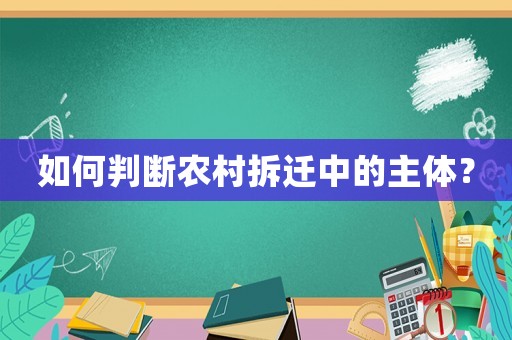 如何判斷農(nóng)村拆遷中的主體？
