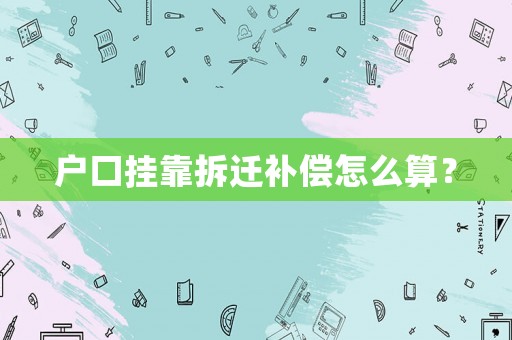 戶口掛靠拆遷補償怎么算？