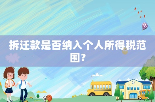 拆遷款是否納入個人所得稅范圍？