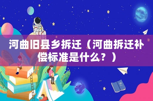 河曲舊縣鄉拆遷（河曲拆遷補償標準是什么？）