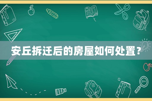 安丘拆遷后的房屋如何處置？