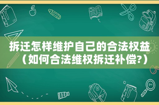 拆遷怎樣維護自己的合法權益（如何合法維權拆遷補償?）