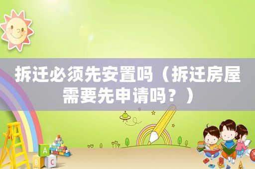 拆遷必須先安置嗎（拆遷房屋需要先申請嗎？）