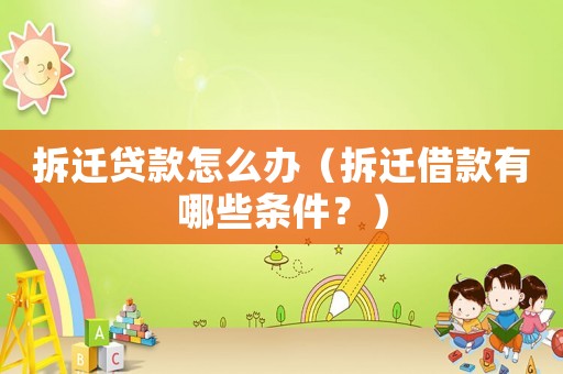 拆遷貸款怎么辦（拆遷借款有哪些條件？）