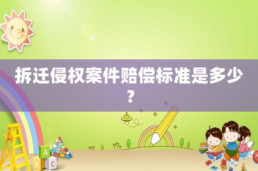 拆遷侵權案件賠償標準是多少？