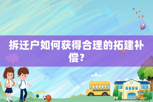 拆遷戶如何獲得合理的拓建補償？