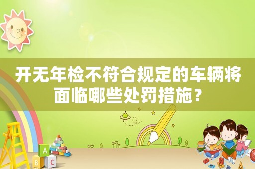 開無年檢不符合規(guī)定的車輛將面臨哪些處罰措施？