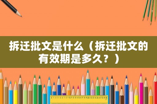 拆遷批文是什么（拆遷批文的有效期是多久？）
