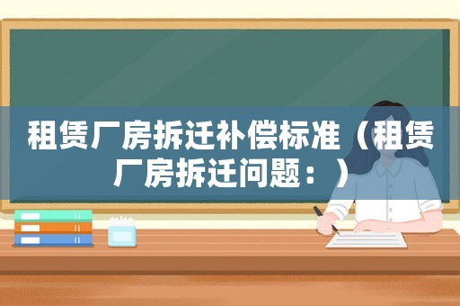 租賃廠房拆遷補償標準（租賃廠房拆遷問題：）