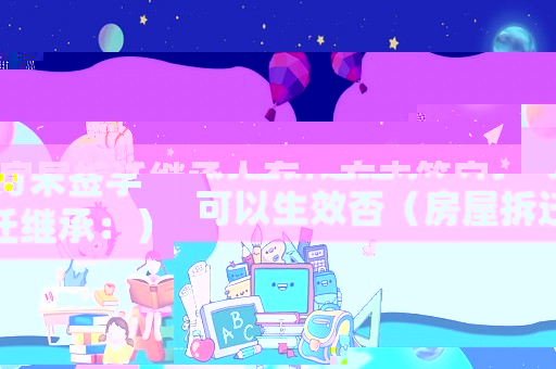 房屋拆遷繼承人有一方未簽字可以生效否（房屋拆遷繼承：）