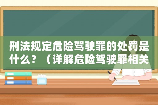 刑法規(guī)定危險(xiǎn)駕駛罪的處罰是什么？（詳解危險(xiǎn)駕駛罪相關(guān)法律條款）
