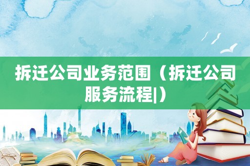 拆遷公司業務范圍（拆遷公司服務流程|）