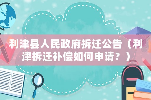 利津縣人民政府拆遷公告（利津拆遷補(bǔ)償如何申請(qǐng)？）