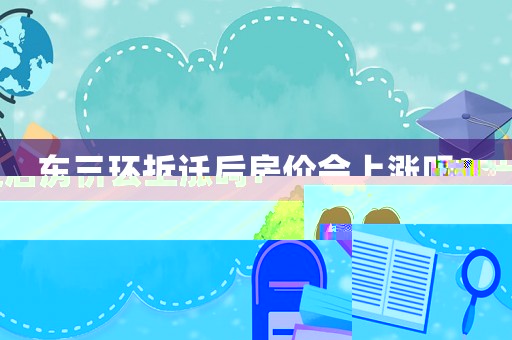 東三環拆遷后房價會上漲嗎？