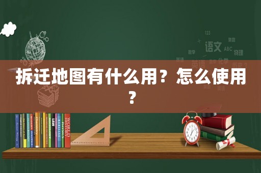 拆遷地圖有什么用？怎么使用？