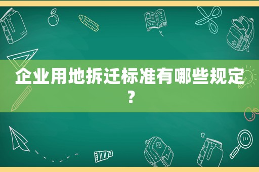 企業用地拆遷標準有哪些規定？