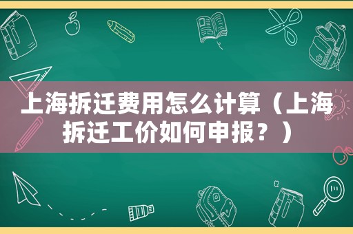 上海拆遷費用怎么計算（上海拆遷工價如何申報？）