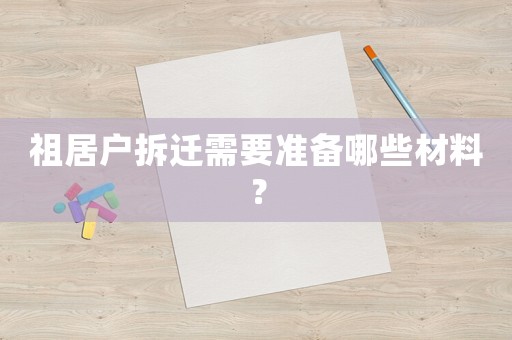 祖居戶拆遷需要準(zhǔn)備哪些材料？