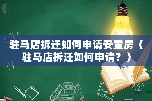 駐馬店拆遷如何申請安置房（駐馬店拆遷如何申請？）