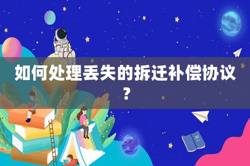如何處理丟失的拆遷補償協議？