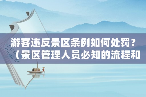 游客違反景區條例如何處罰？（景區管理人員必知的流程和規定）