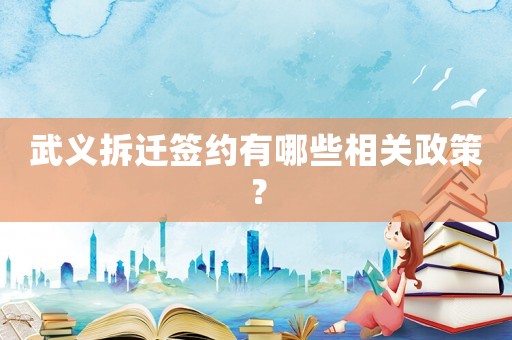 武義拆遷簽約有哪些相關(guān)政策？