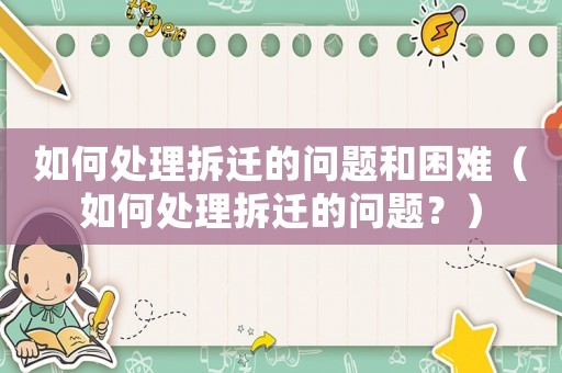 如何處理拆遷的問(wèn)題和困難（如何處理拆遷的問(wèn)題？）