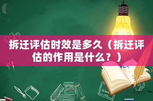 拆遷評估時效是多久（拆遷評估的作用是什么？）
