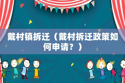 戴村鎮拆遷（戴村拆遷政策如何申請？）