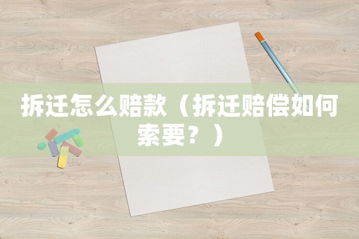 拆遷怎么賠款（拆遷賠償如何索要？）