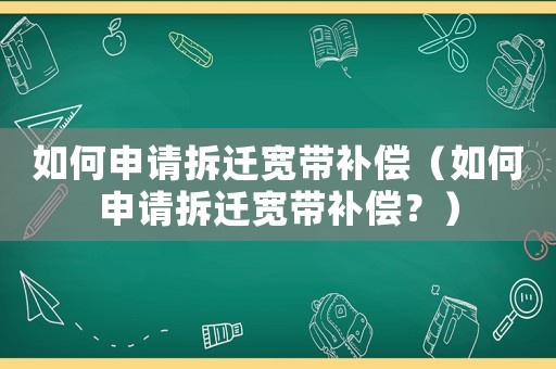 如何申請拆遷寬帶補償（如何申請拆遷寬帶補償？）