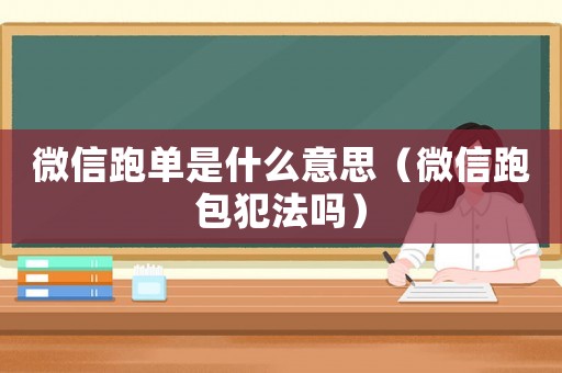 微信跑單是什么意思（微信跑包犯法嗎）