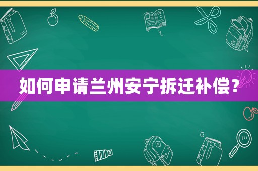 如何申請蘭州安寧拆遷補償？