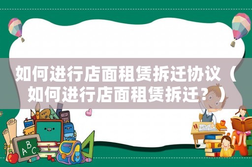 如何進行店面租賃拆遷協議（如何進行店面租賃拆遷？）