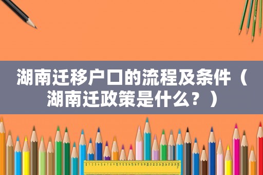 湖南遷移戶口的流程及條件（湖南遷政策是什么？）