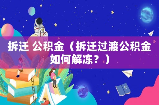 拆遷 公積金（拆遷過渡公積金如何解凍？）