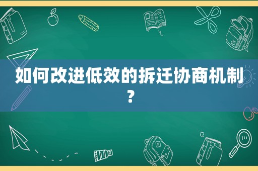 如何改進低效的拆遷協商機制？