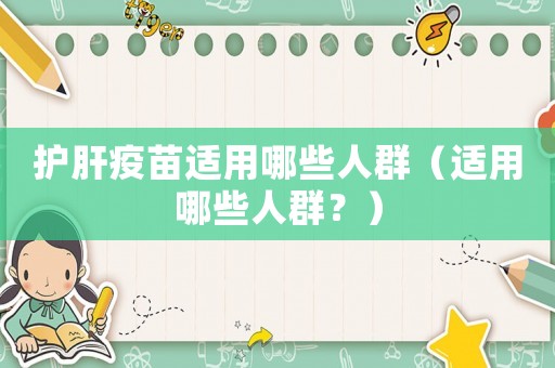 護肝疫苗適用哪些人群（適用哪些人群？）