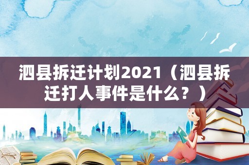 泗縣拆遷計劃2021（泗縣拆遷打人事件是什么？）