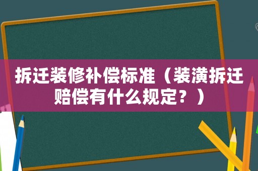 拆遷裝修補償標準（裝潢拆遷賠償有什么規定？）