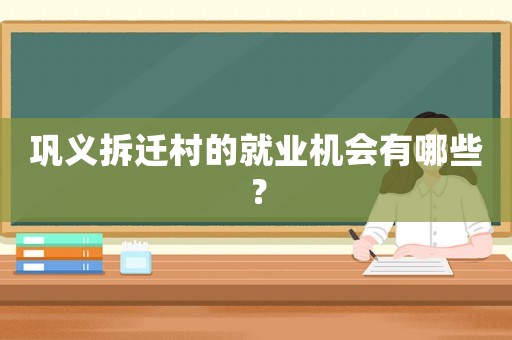 鞏義拆遷村的就業(yè)機(jī)會(huì)有哪些？