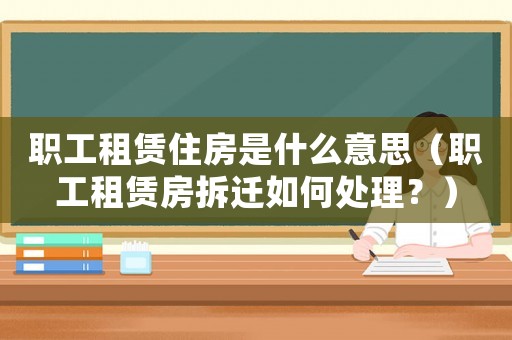 職工租賃住房是什么意思（職工租賃房拆遷如何處理？）
