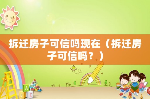 拆遷房子可信嗎現在（拆遷房子可信嗎？）
