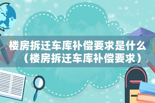 樓房拆遷車庫補償要求是什么（樓房拆遷車庫補償要求）