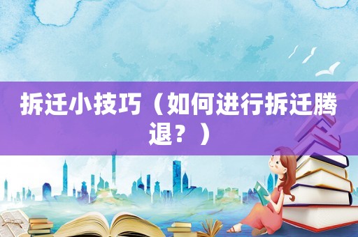 拆遷小技巧（如何進(jìn)行拆遷騰退？）